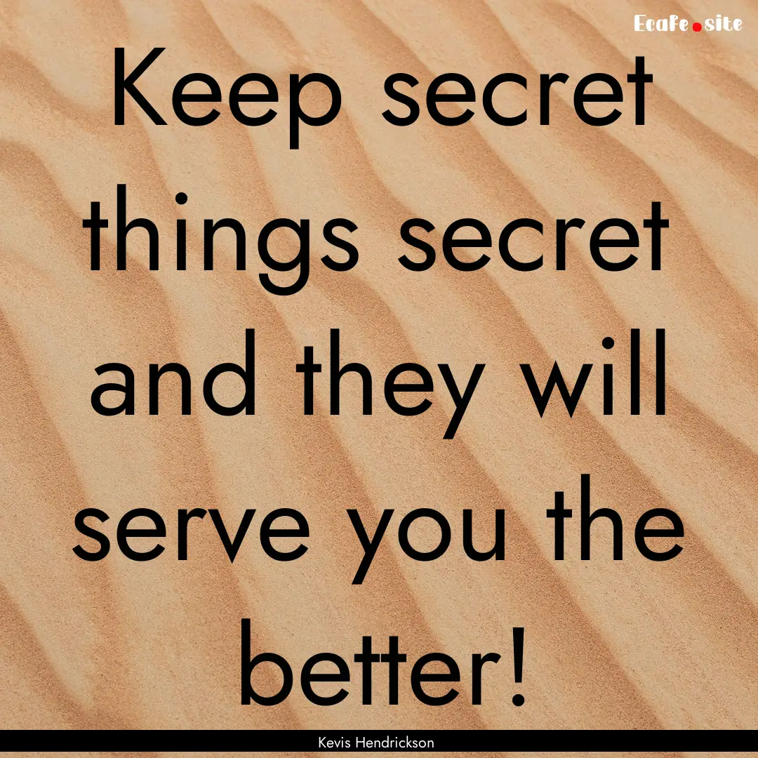 Keep secret things secret and they will serve.... : Quote by Kevis Hendrickson