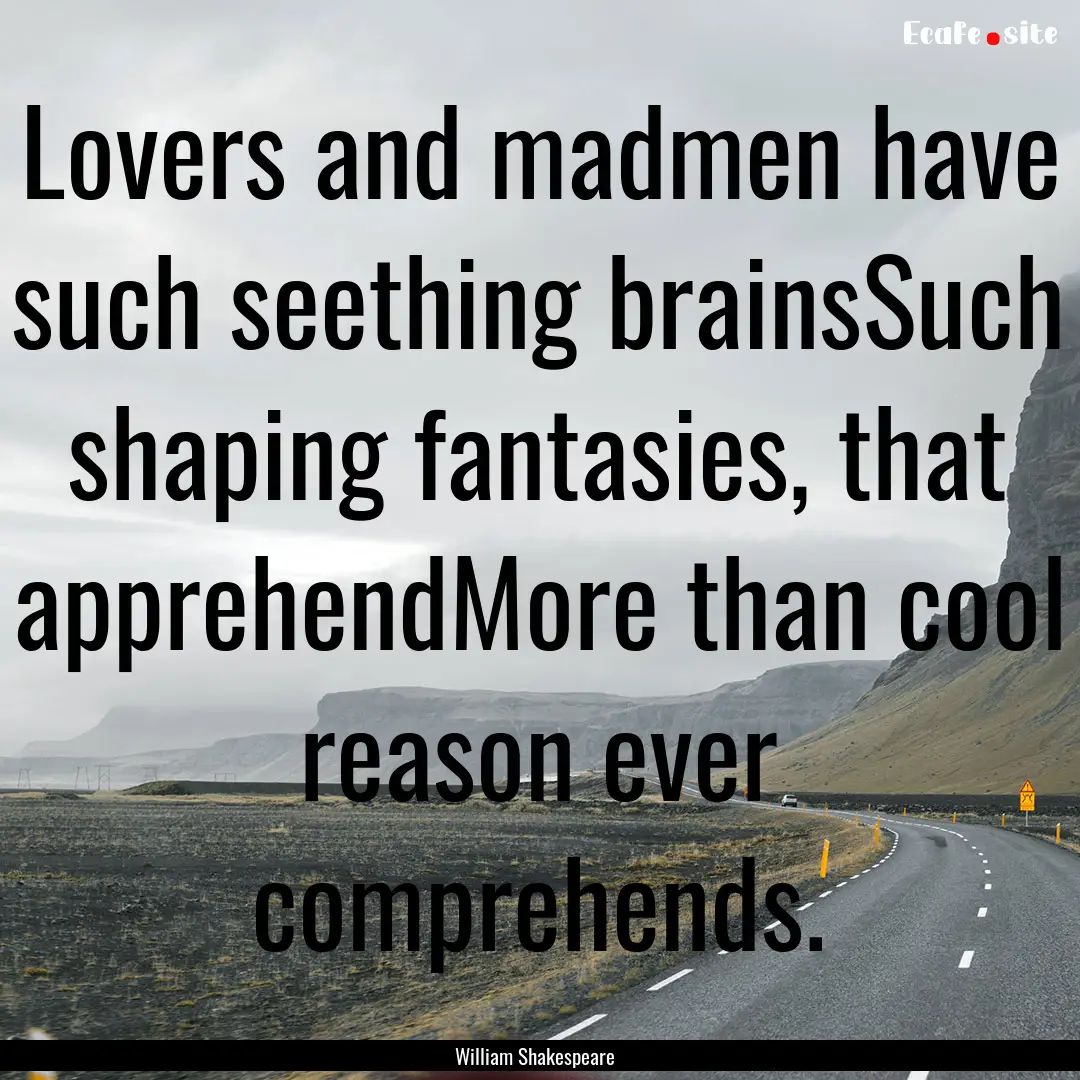 Lovers and madmen have such seething brainsSuch.... : Quote by William Shakespeare