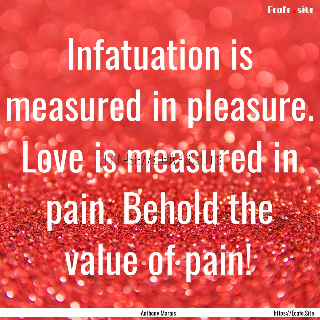 Infatuation is measured in pleasure. Love.... : Quote by Anthony Marais