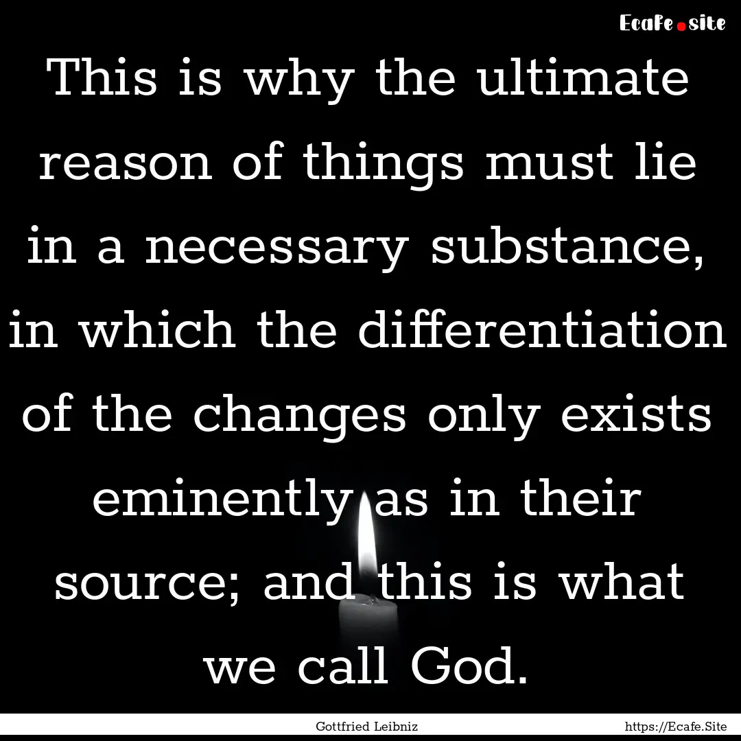 This is why the ultimate reason of things.... : Quote by Gottfried Leibniz