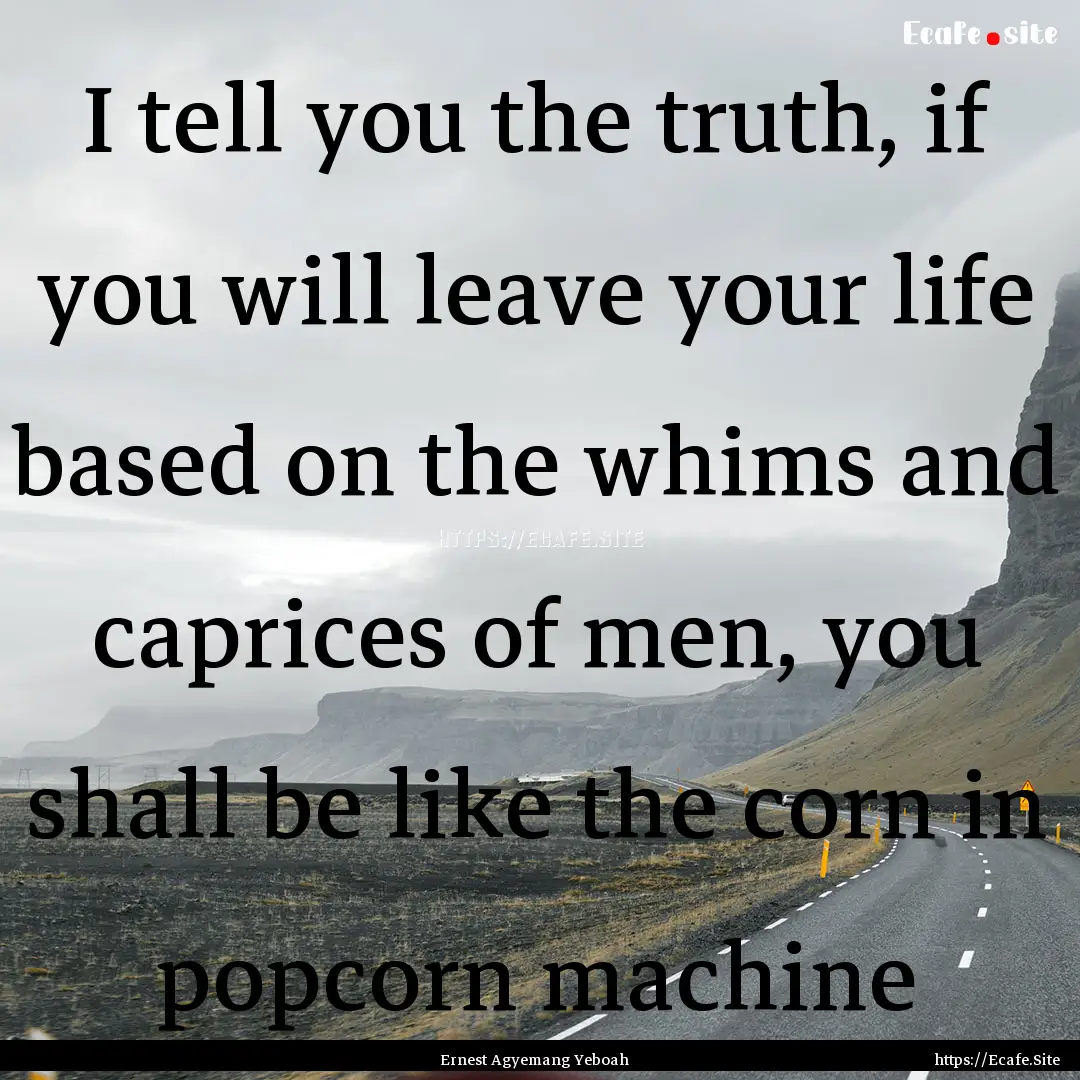 I tell you the truth, if you will leave your.... : Quote by Ernest Agyemang Yeboah