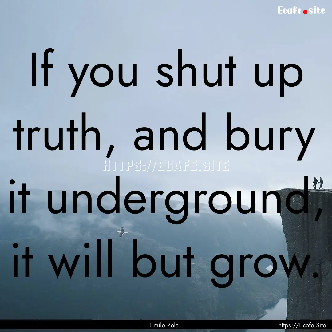 If you shut up truth, and bury it underground,.... : Quote by Emile Zola