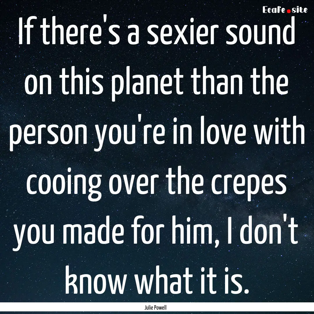 If there's a sexier sound on this planet.... : Quote by Julie Powell