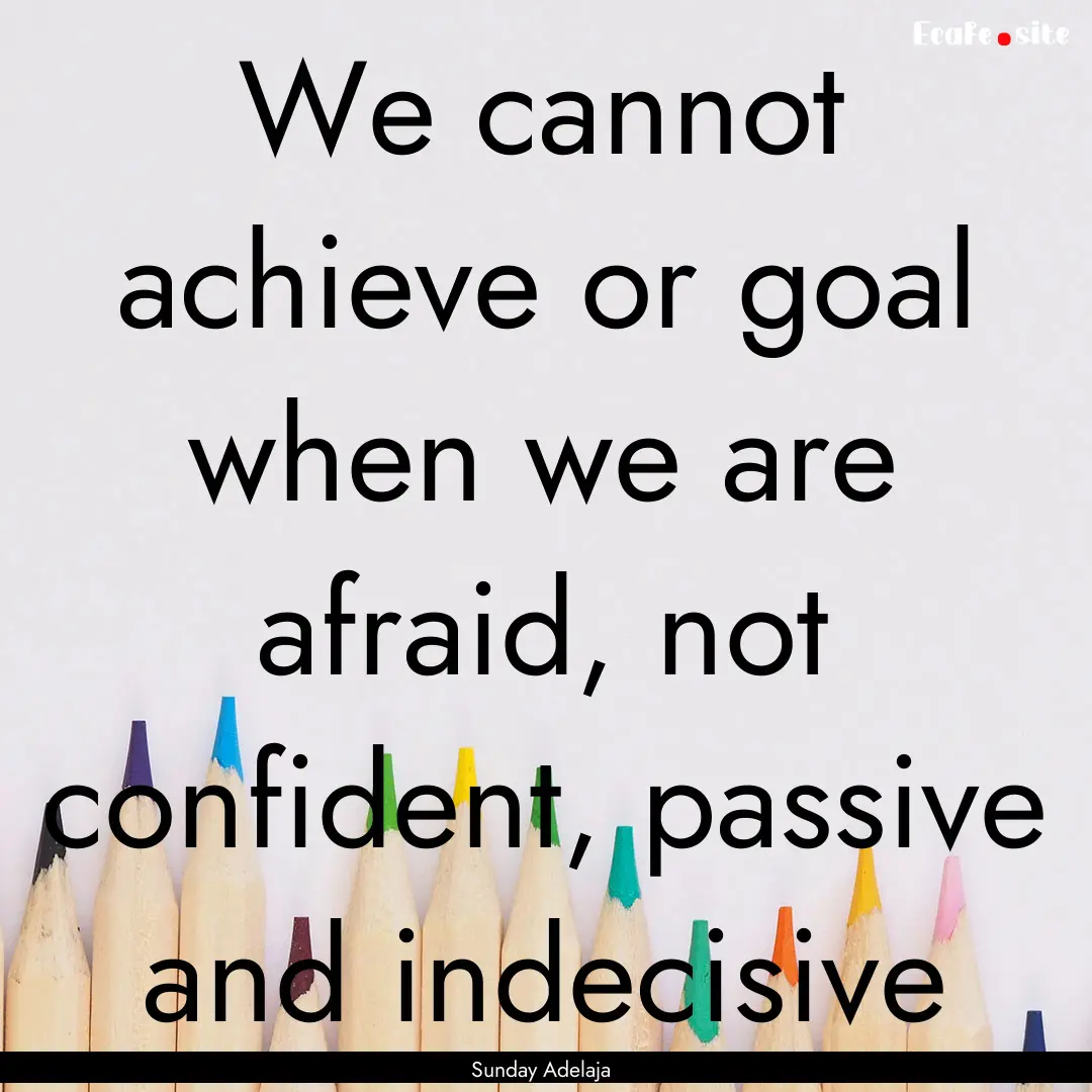 We cannot achieve or goal when we are afraid,.... : Quote by Sunday Adelaja