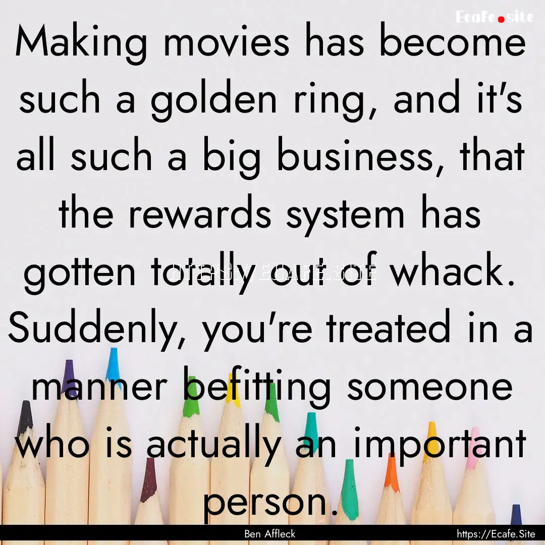 Making movies has become such a golden ring,.... : Quote by Ben Affleck