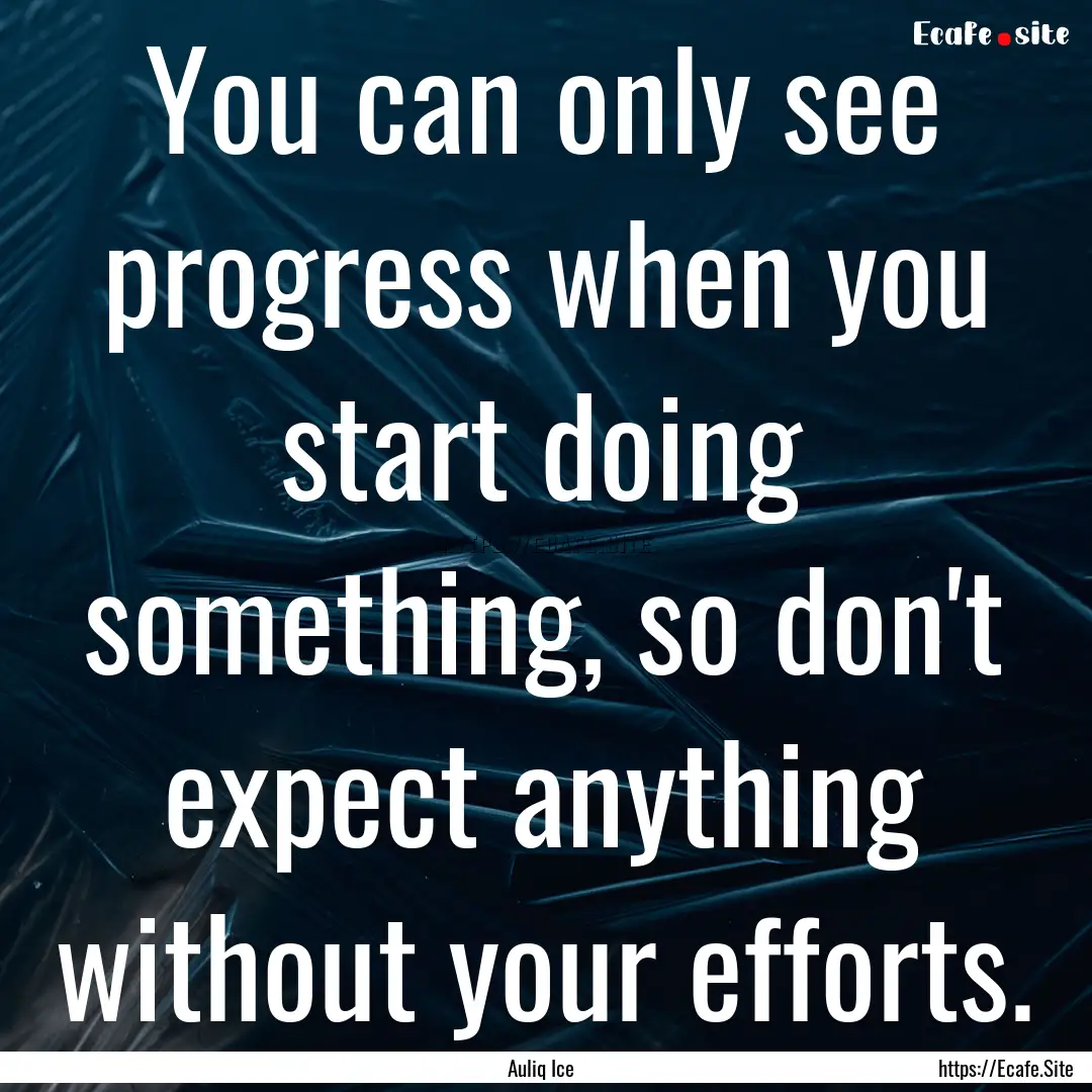 You can only see progress when you start.... : Quote by Auliq Ice