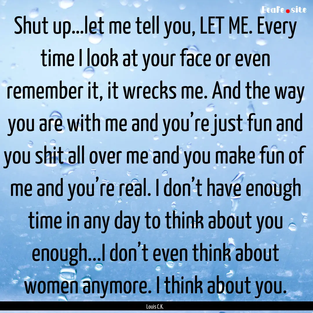 Shut up…let me tell you, LET ME. Every.... : Quote by Louis C.K.