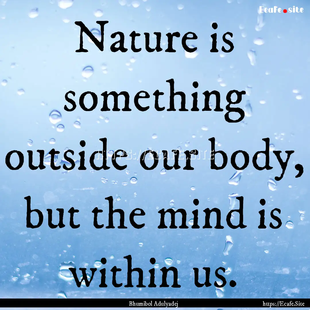 Nature is something outside our body, but.... : Quote by Bhumibol Adulyadej