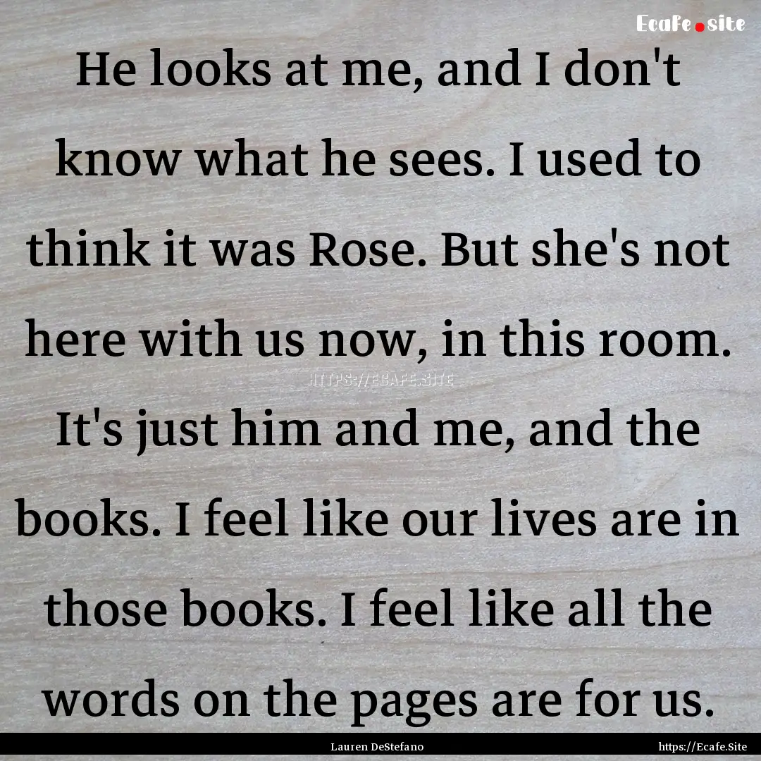 He looks at me, and I don't know what he.... : Quote by Lauren DeStefano