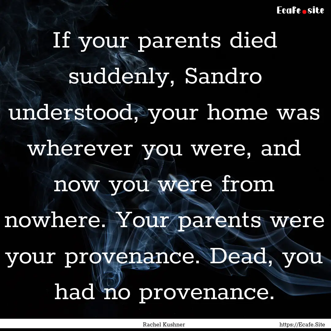 If your parents died suddenly, Sandro understood,.... : Quote by Rachel Kushner