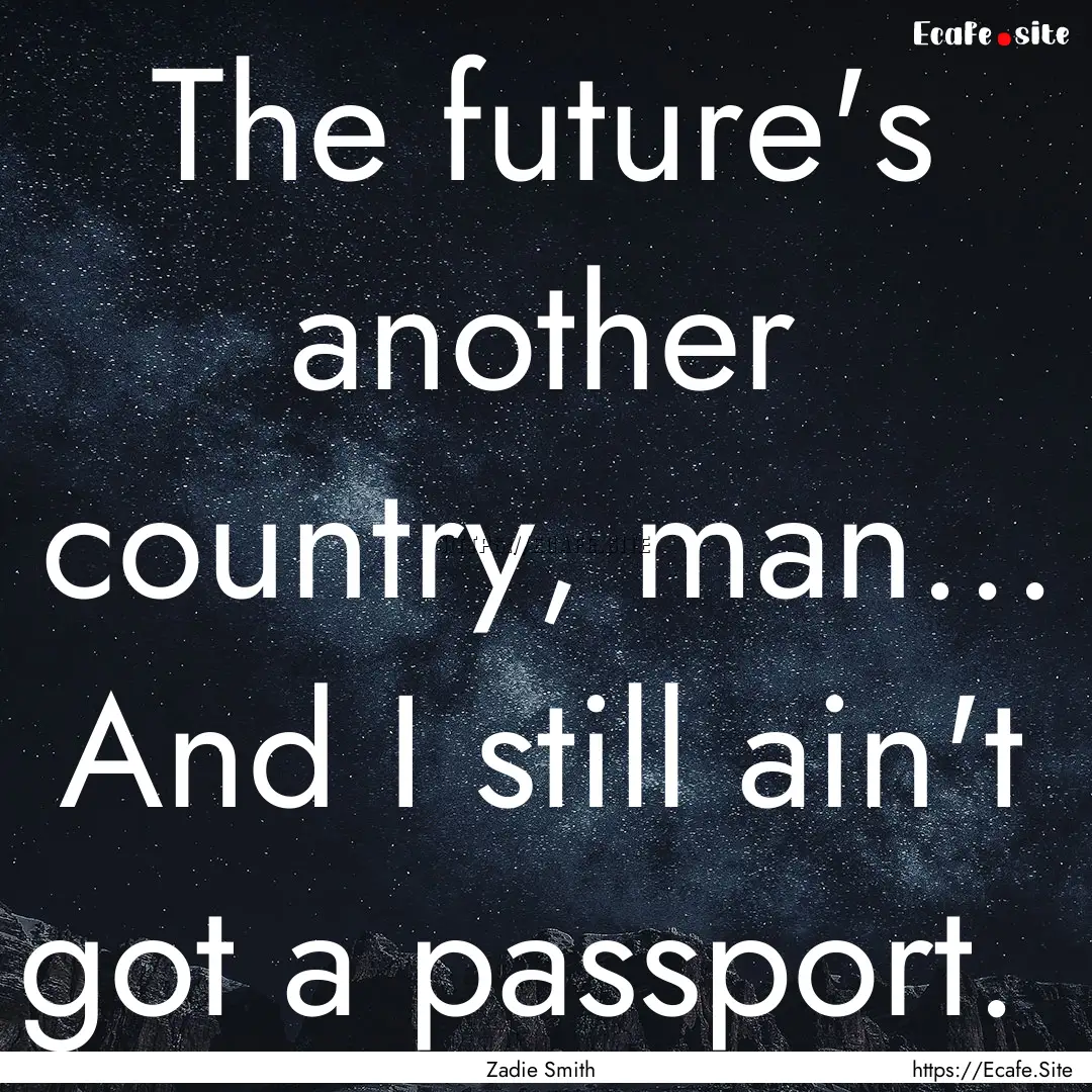 The future's another country, man... And.... : Quote by Zadie Smith