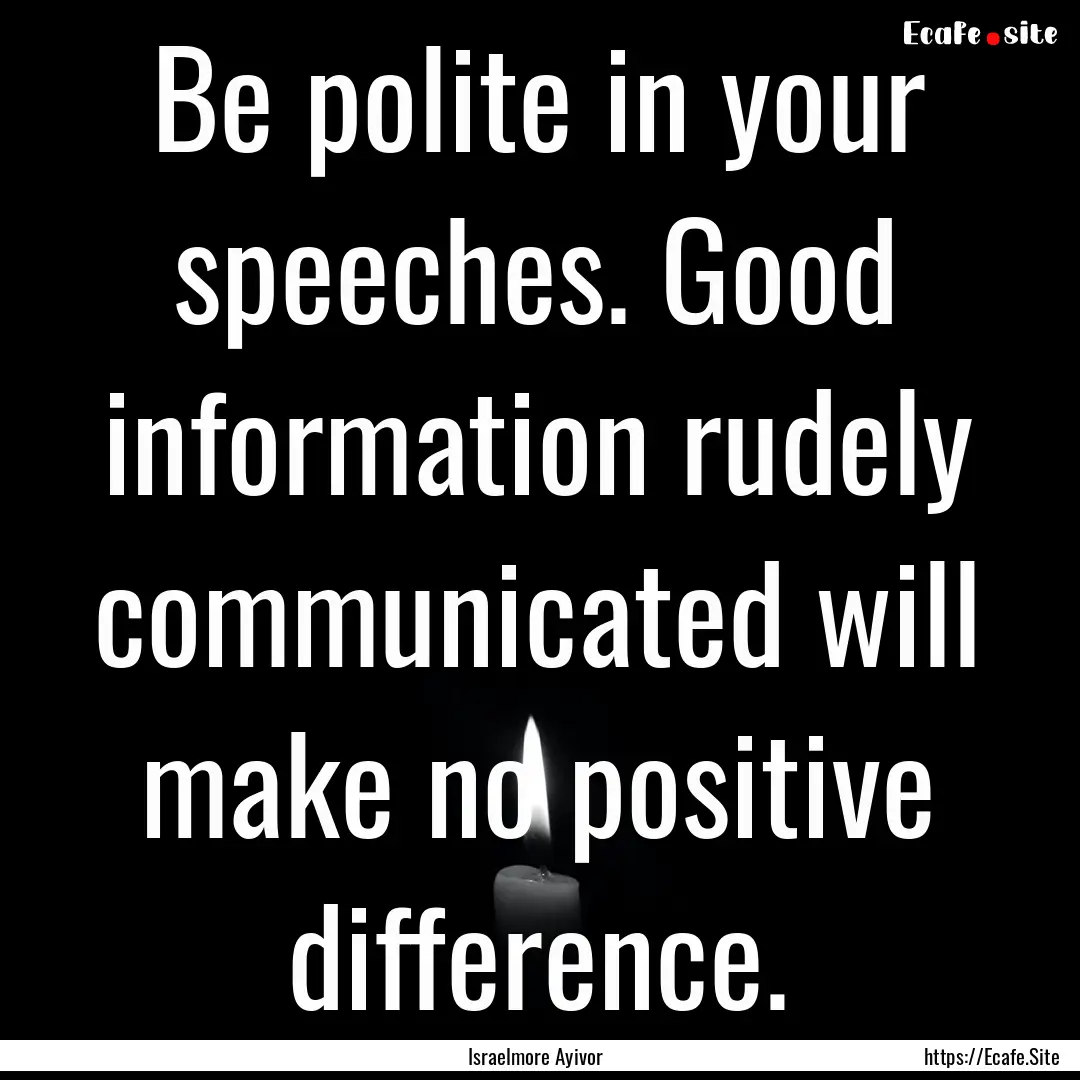 Be polite in your speeches. Good information.... : Quote by Israelmore Ayivor