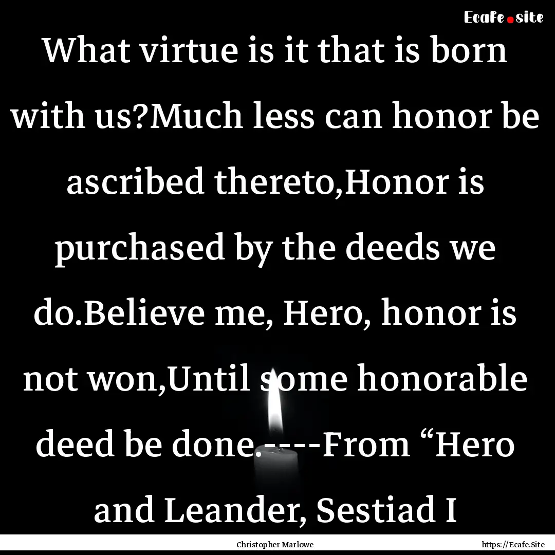 What virtue is it that is born with us?Much.... : Quote by Christopher Marlowe