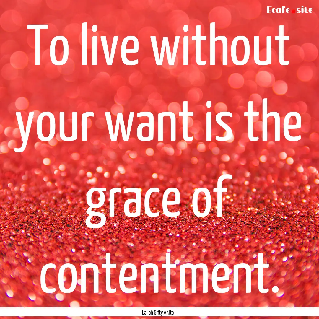 To live without your want is the grace of.... : Quote by Lailah Gifty Akita