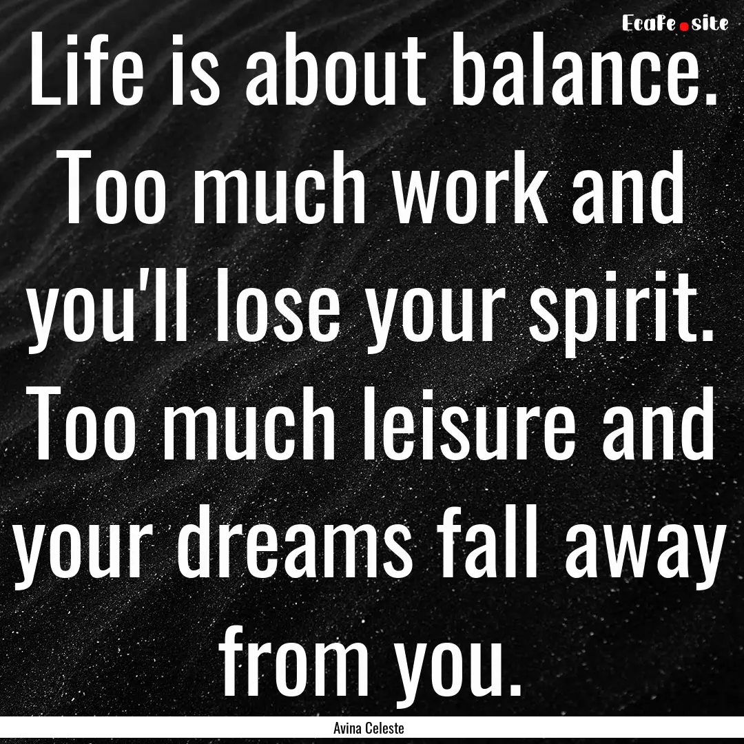 Life is about balance. Too much work and.... : Quote by Avina Celeste