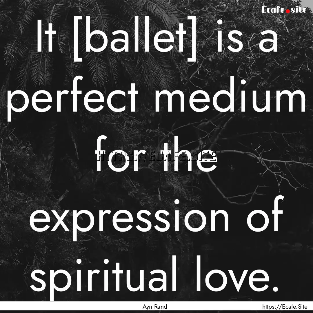 It [ballet] is a perfect medium for the expression.... : Quote by Ayn Rand