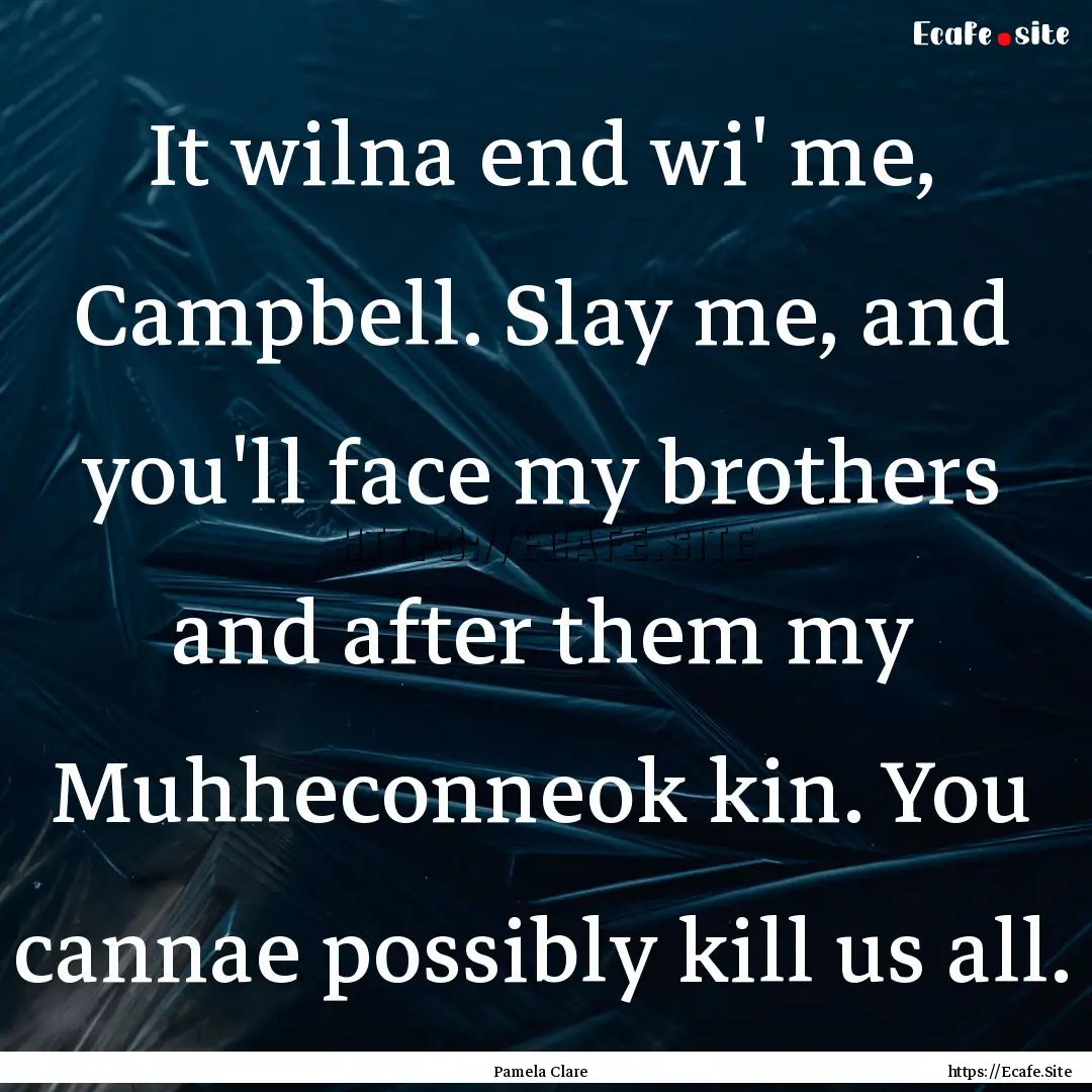 It wilna end wi' me, Campbell. Slay me, and.... : Quote by Pamela Clare