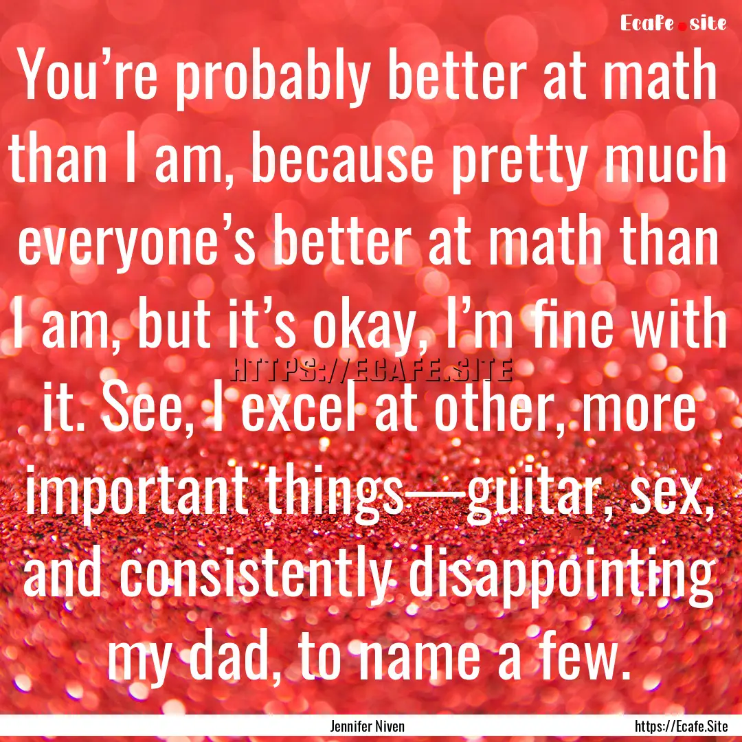 You’re probably better at math than I am,.... : Quote by Jennifer Niven