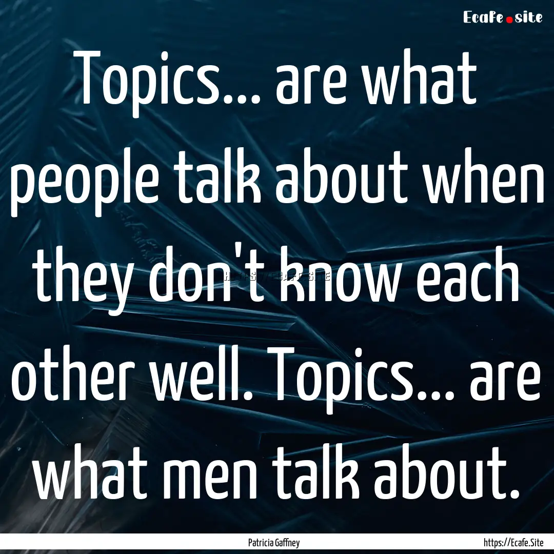 Topics... are what people talk about when.... : Quote by Patricia Gaffney