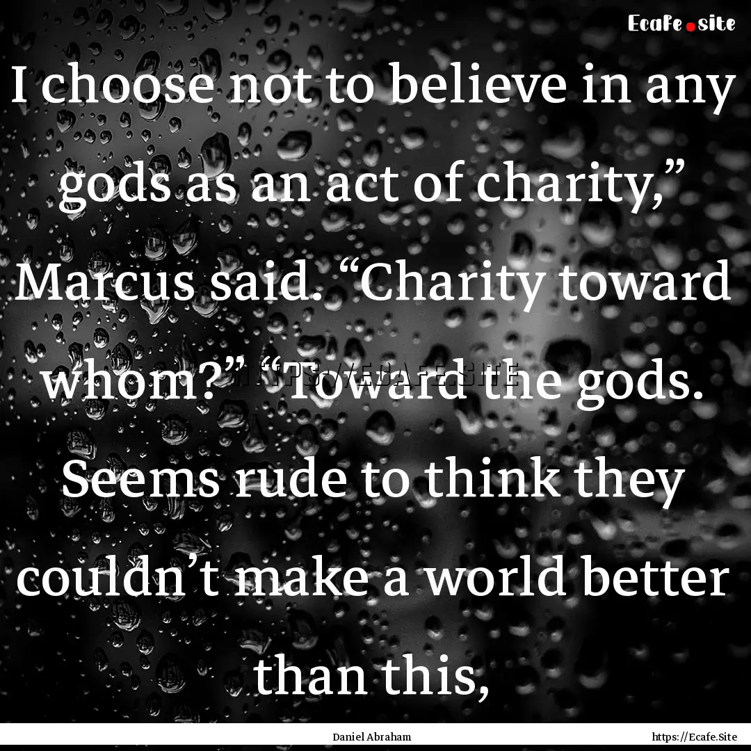 I choose not to believe in any gods as an.... : Quote by Daniel Abraham