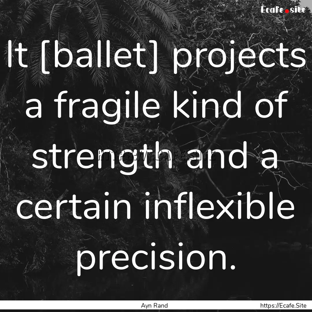 It [ballet] projects a fragile kind of strength.... : Quote by Ayn Rand