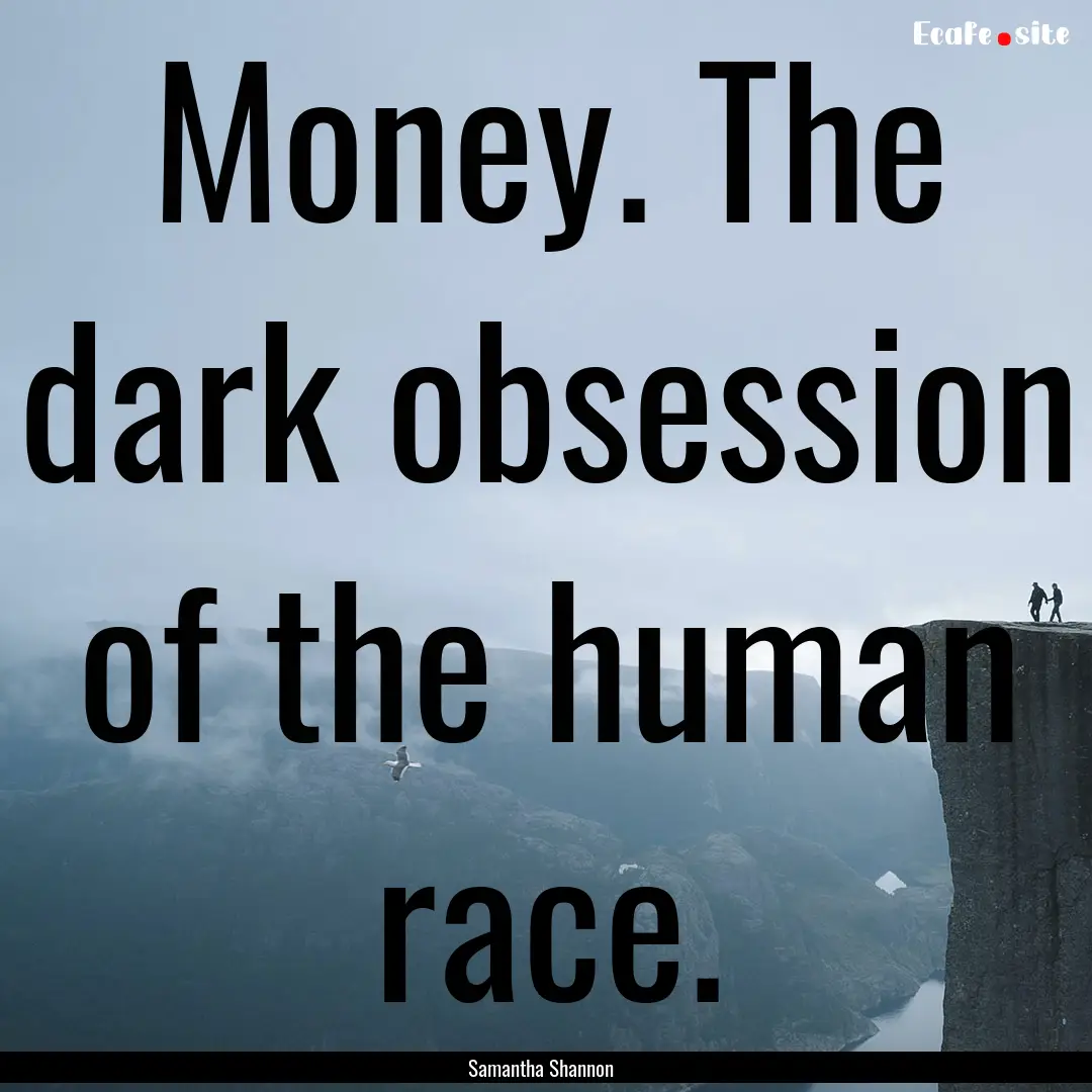 Money. The dark obsession of the human race..... : Quote by Samantha Shannon