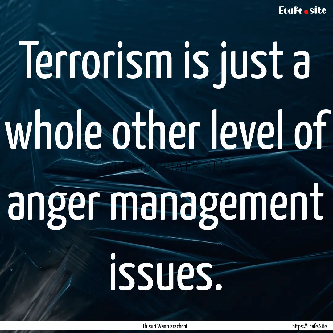 Terrorism is just a whole other level of.... : Quote by Thisuri Wanniarachchi