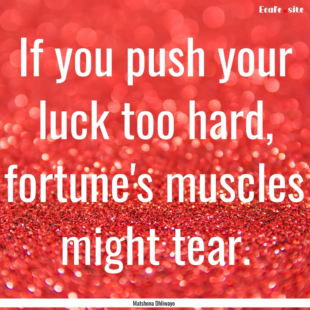 If you push your luck too hard, fortune's.... : Quote by Matshona Dhliwayo