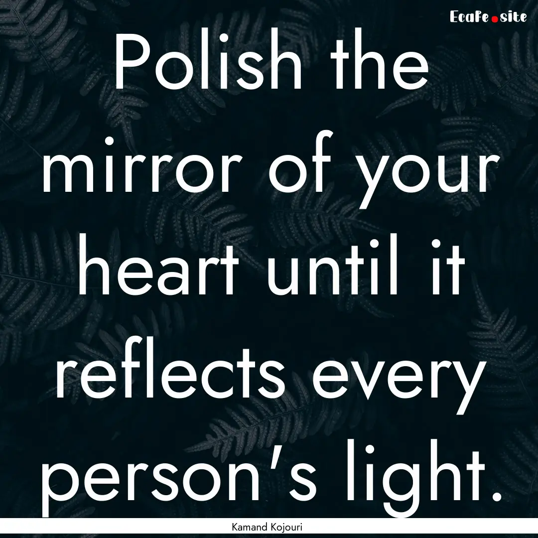 Polish the mirror of your heart until it.... : Quote by Kamand Kojouri