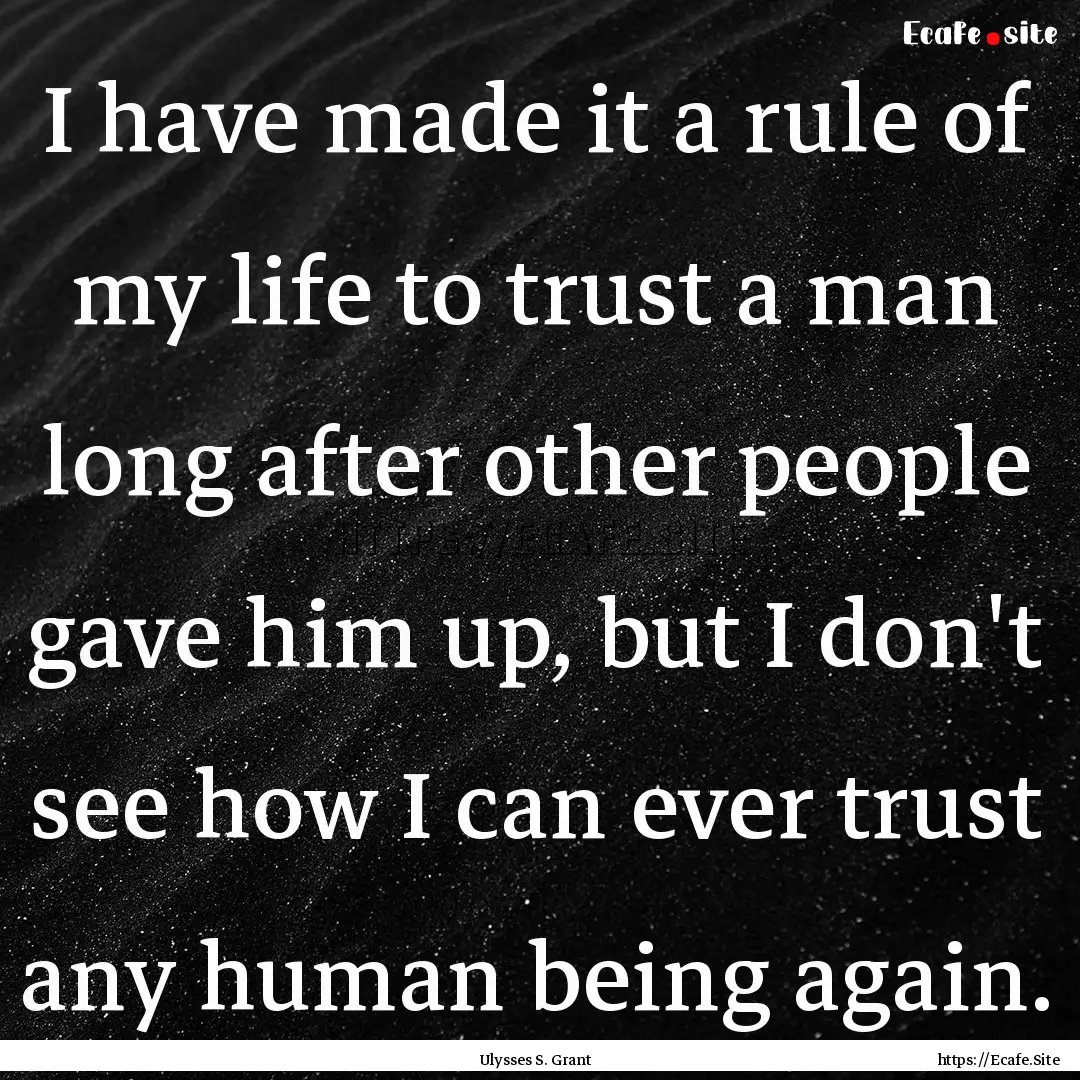 I have made it a rule of my life to trust.... : Quote by Ulysses S. Grant