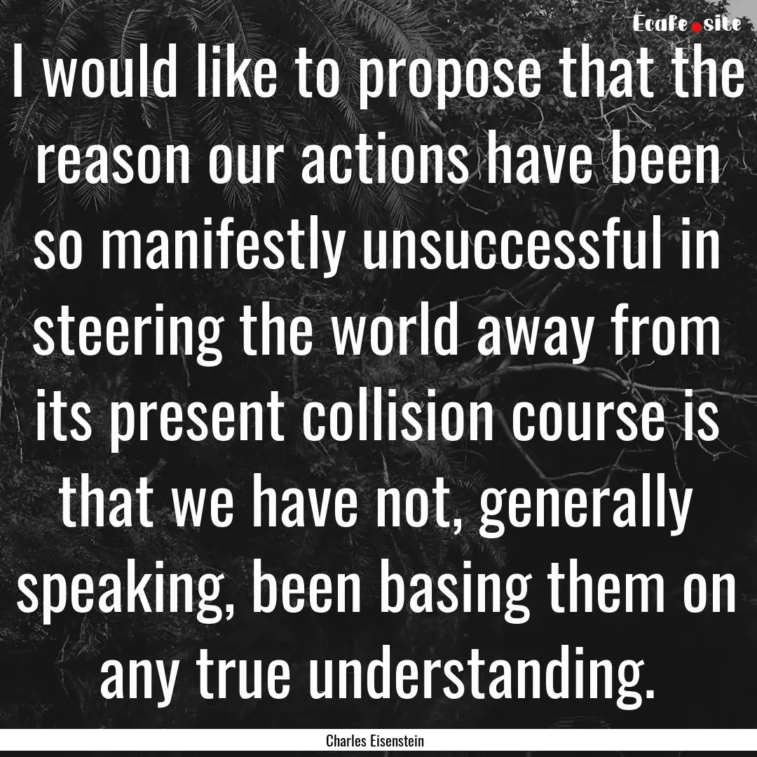 I would like to propose that the reason our.... : Quote by Charles Eisenstein