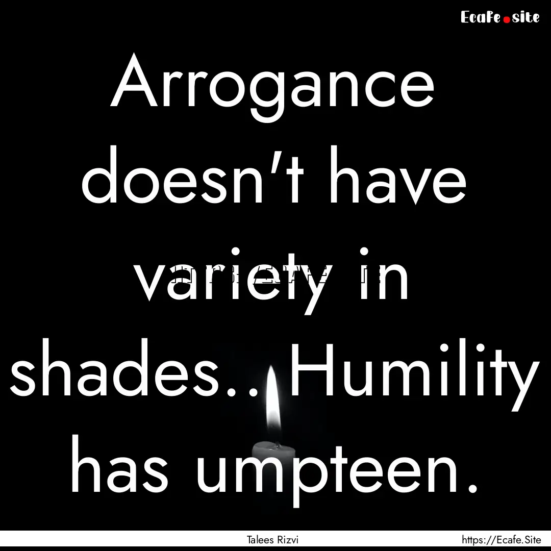 Arrogance doesn't have variety in shades...... : Quote by Talees Rizvi