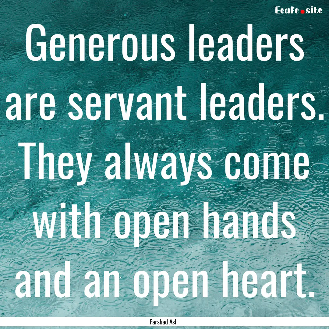 Generous leaders are servant leaders. They.... : Quote by Farshad Asl