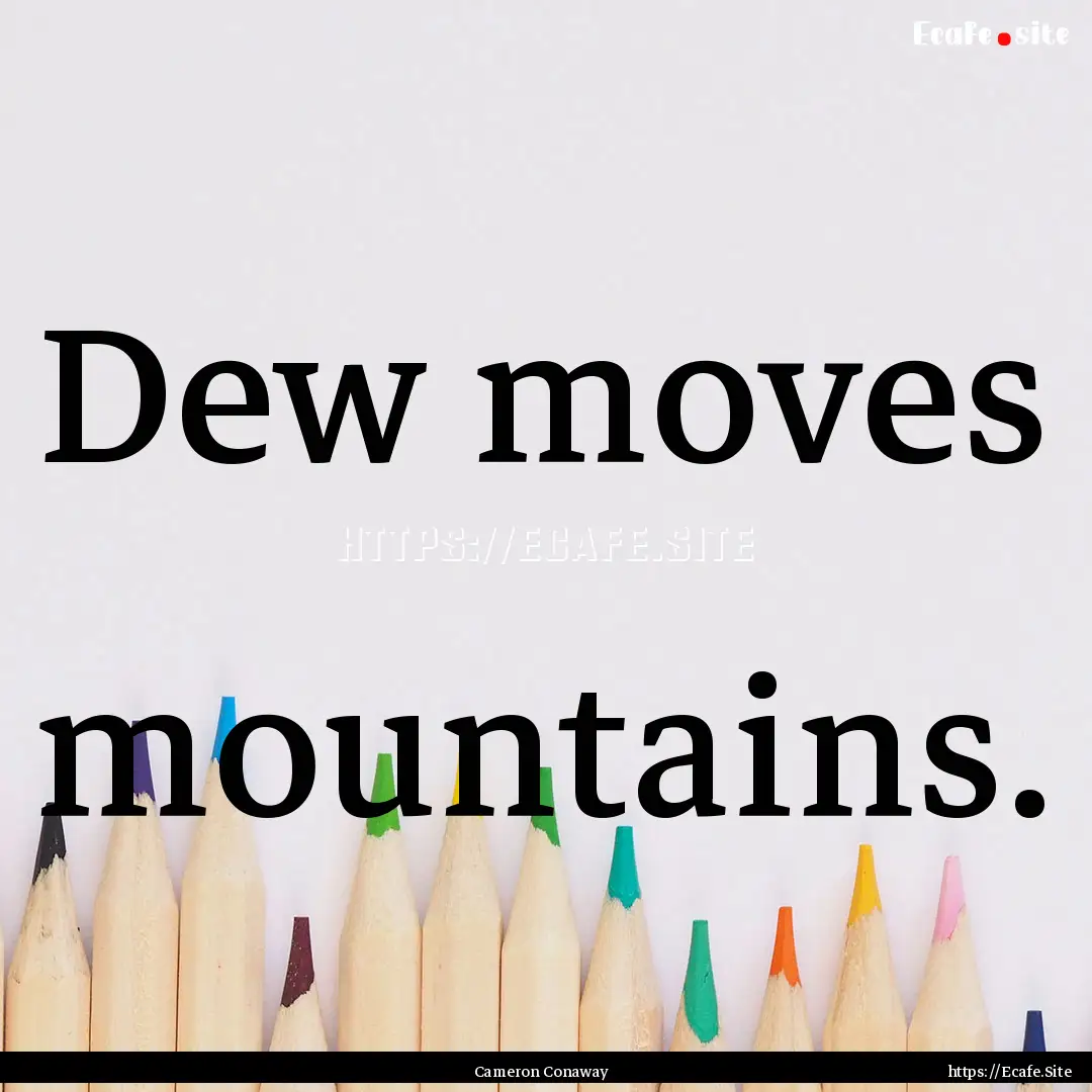 Dew moves mountains. : Quote by Cameron Conaway