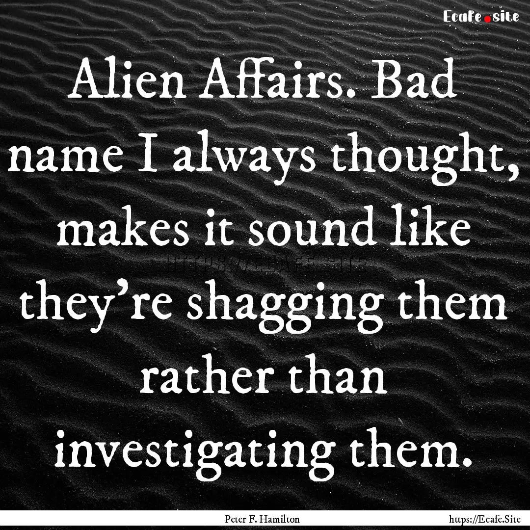 Alien Affairs. Bad name I always thought,.... : Quote by Peter F. Hamilton