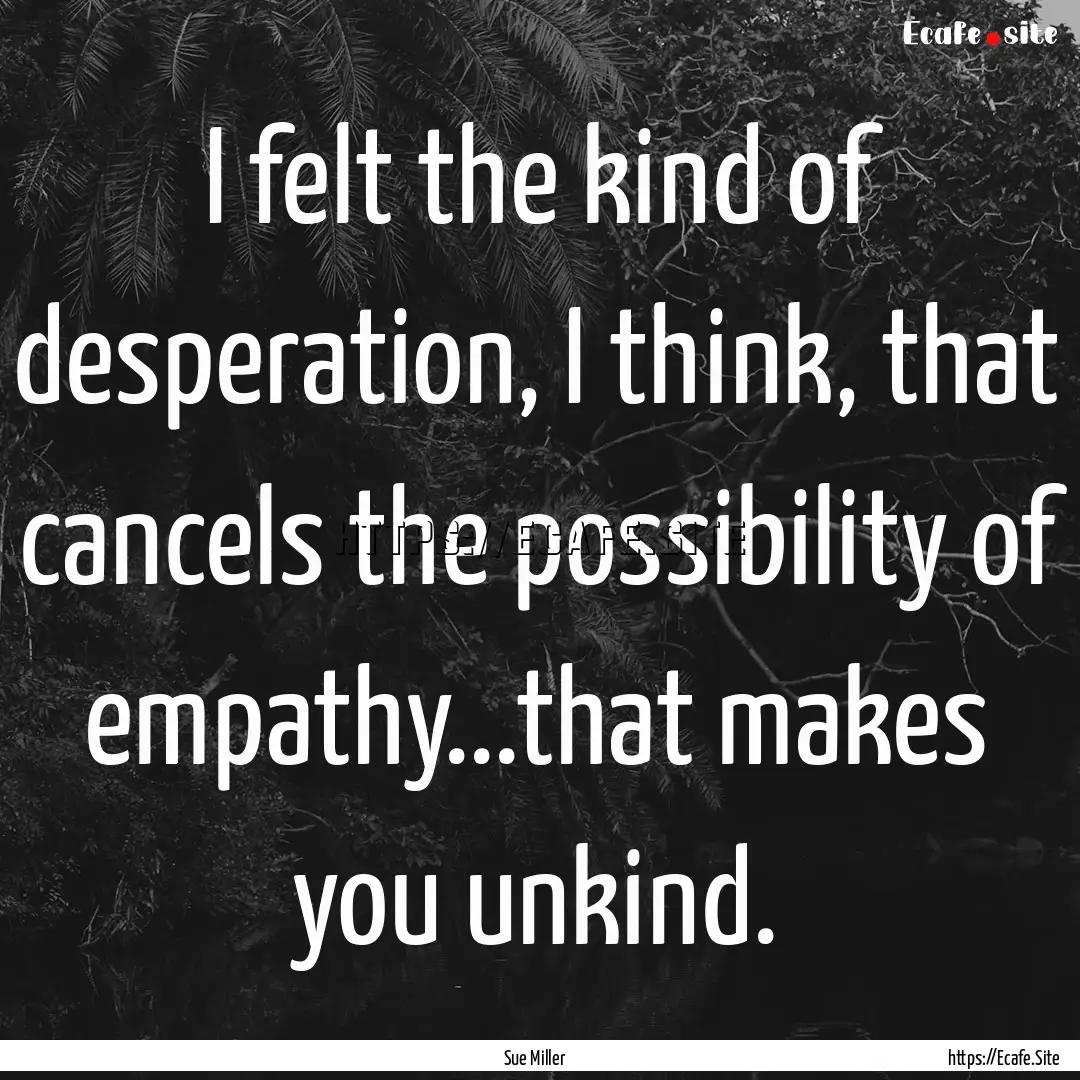 I felt the kind of desperation, I think,.... : Quote by Sue Miller