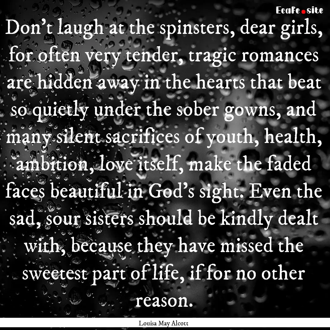 Don't laugh at the spinsters, dear girls,.... : Quote by Louisa May Alcott