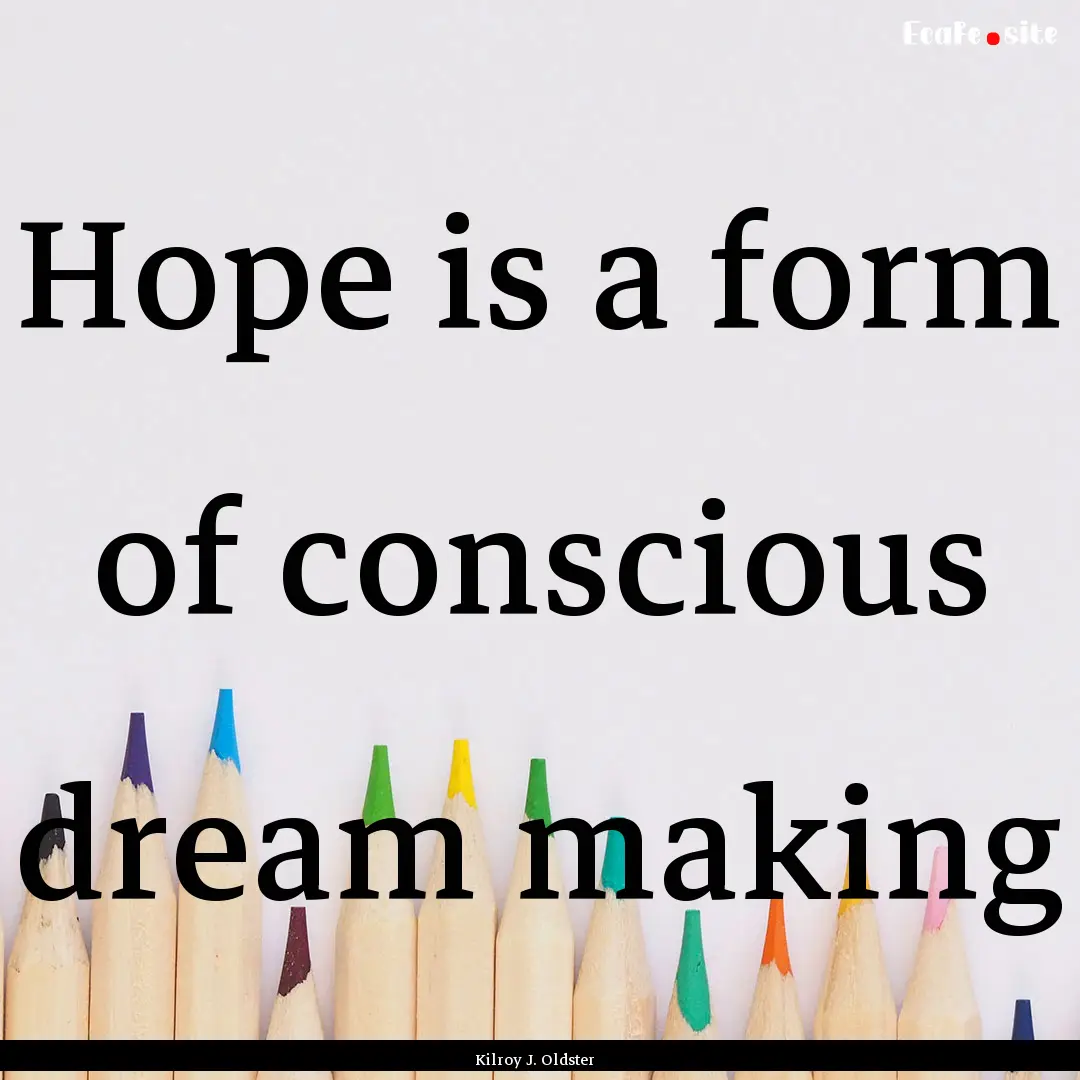 Hope is a form of conscious dream making : Quote by Kilroy J. Oldster