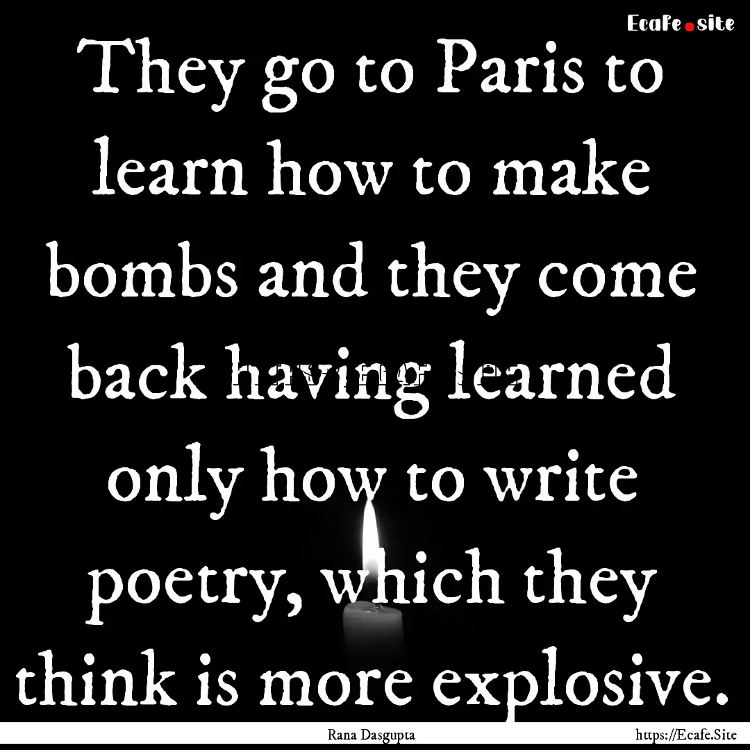 They go to Paris to learn how to make bombs.... : Quote by Rana Dasgupta