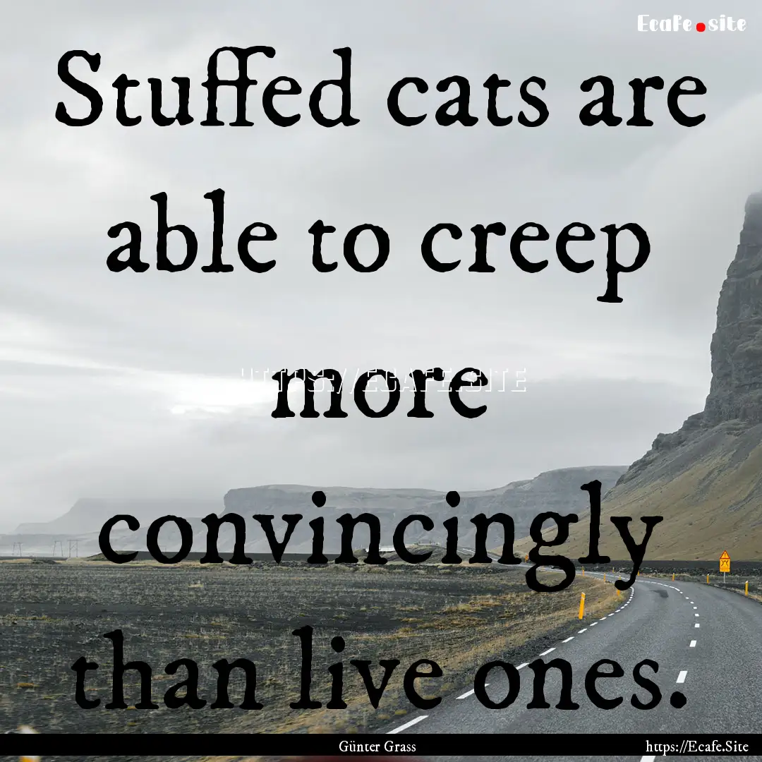 Stuffed cats are able to creep more convincingly.... : Quote by Günter Grass