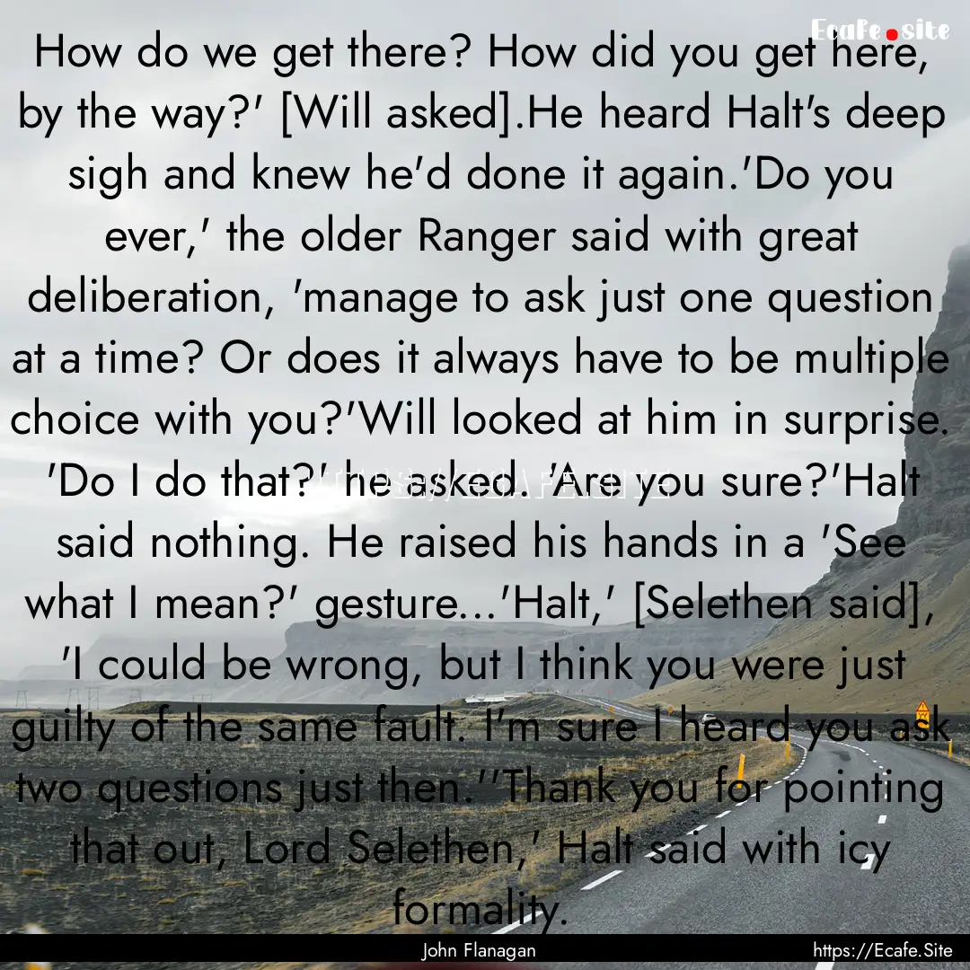 How do we get there? How did you get here,.... : Quote by John Flanagan