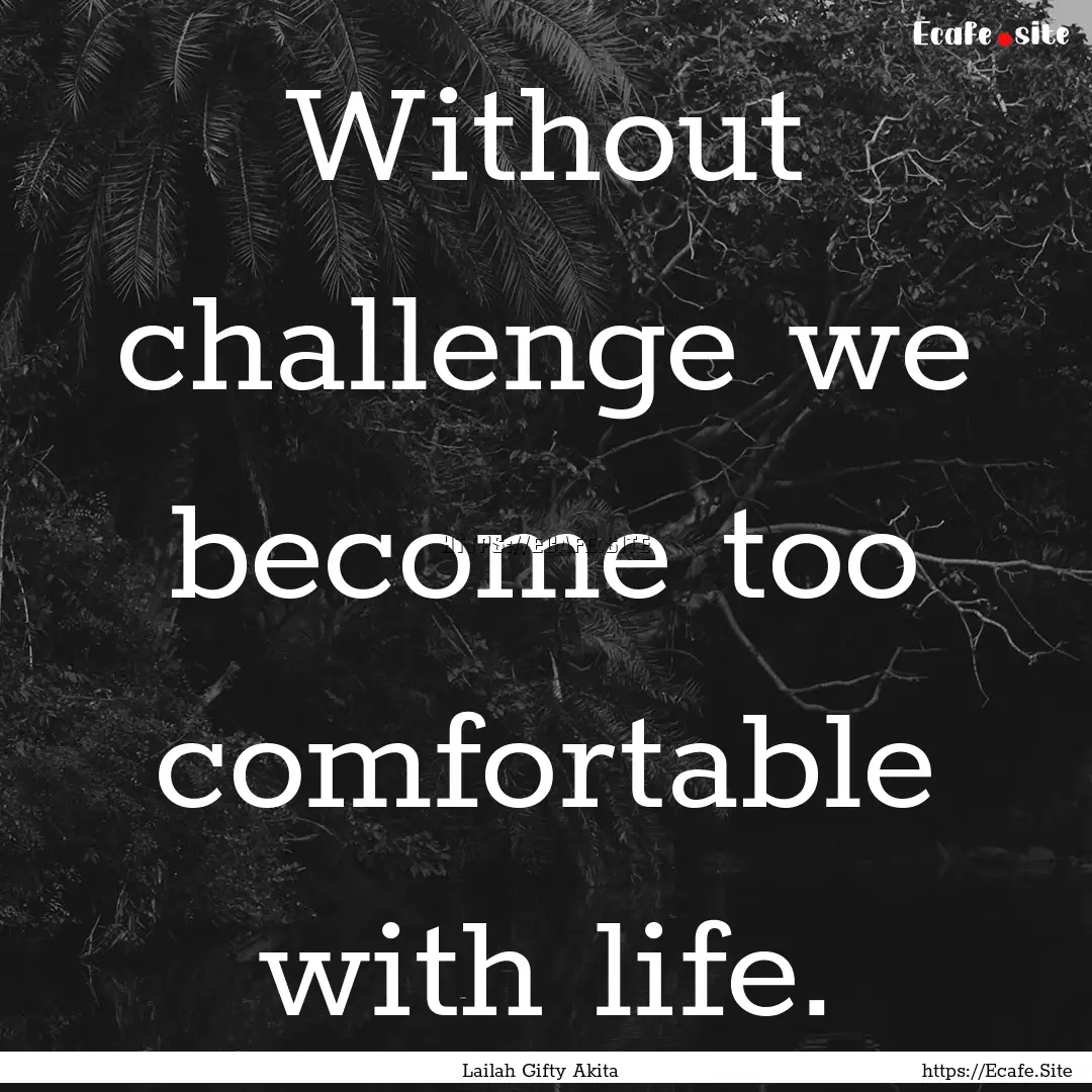 Without challenge we become too comfortable.... : Quote by Lailah Gifty Akita