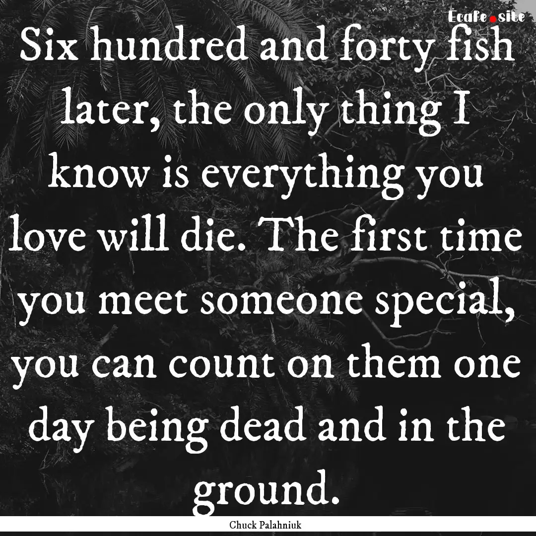 Six hundred and forty fish later, the only.... : Quote by Chuck Palahniuk