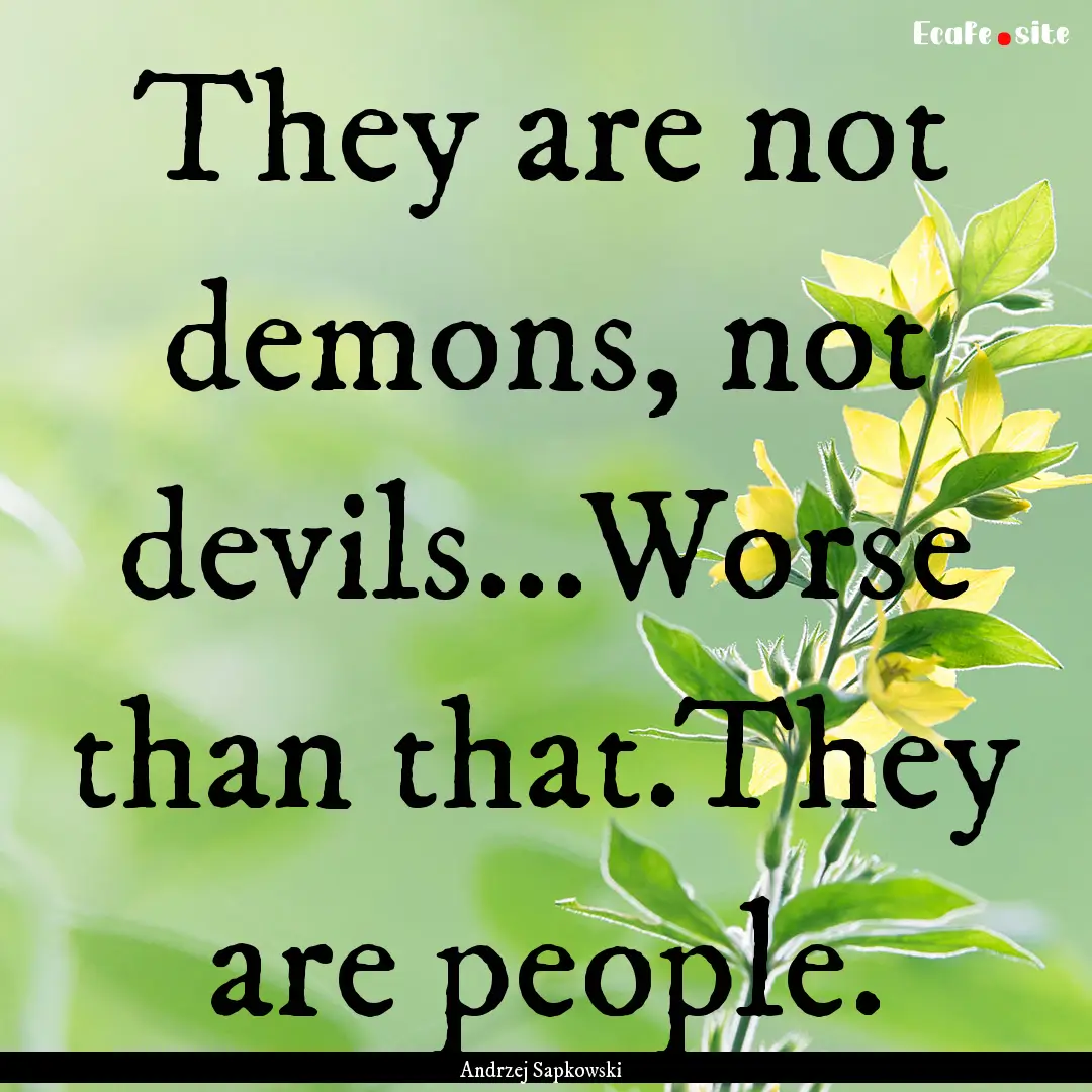 They are not demons, not devils...Worse than.... : Quote by Andrzej Sapkowski