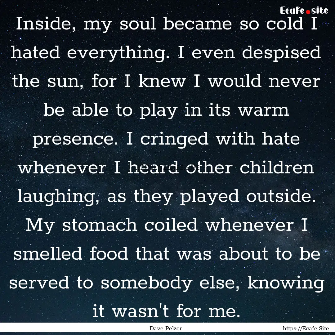 Inside, my soul became so cold I hated everything..... : Quote by Dave Pelzer