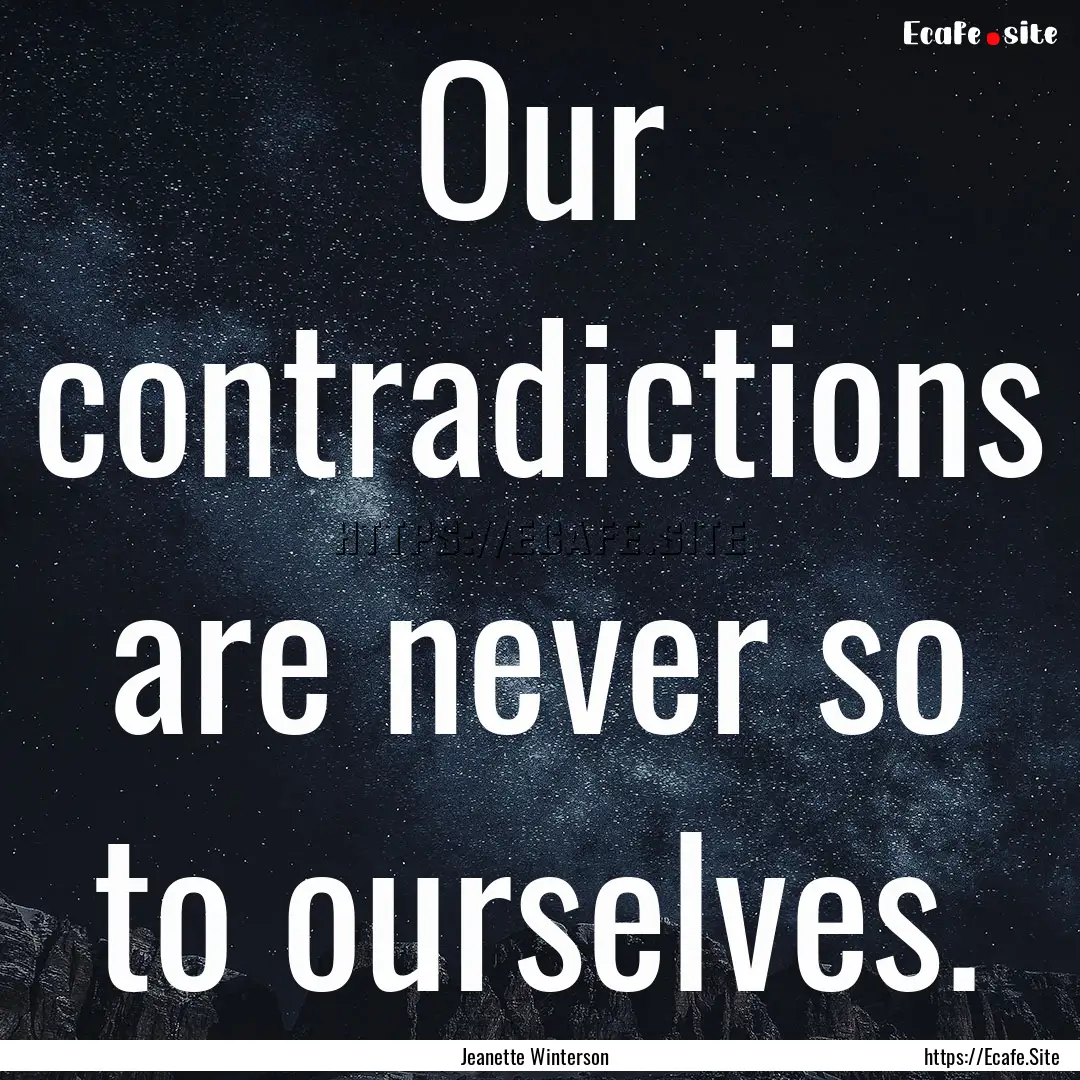 Our contradictions are never so to ourselves..... : Quote by Jeanette Winterson