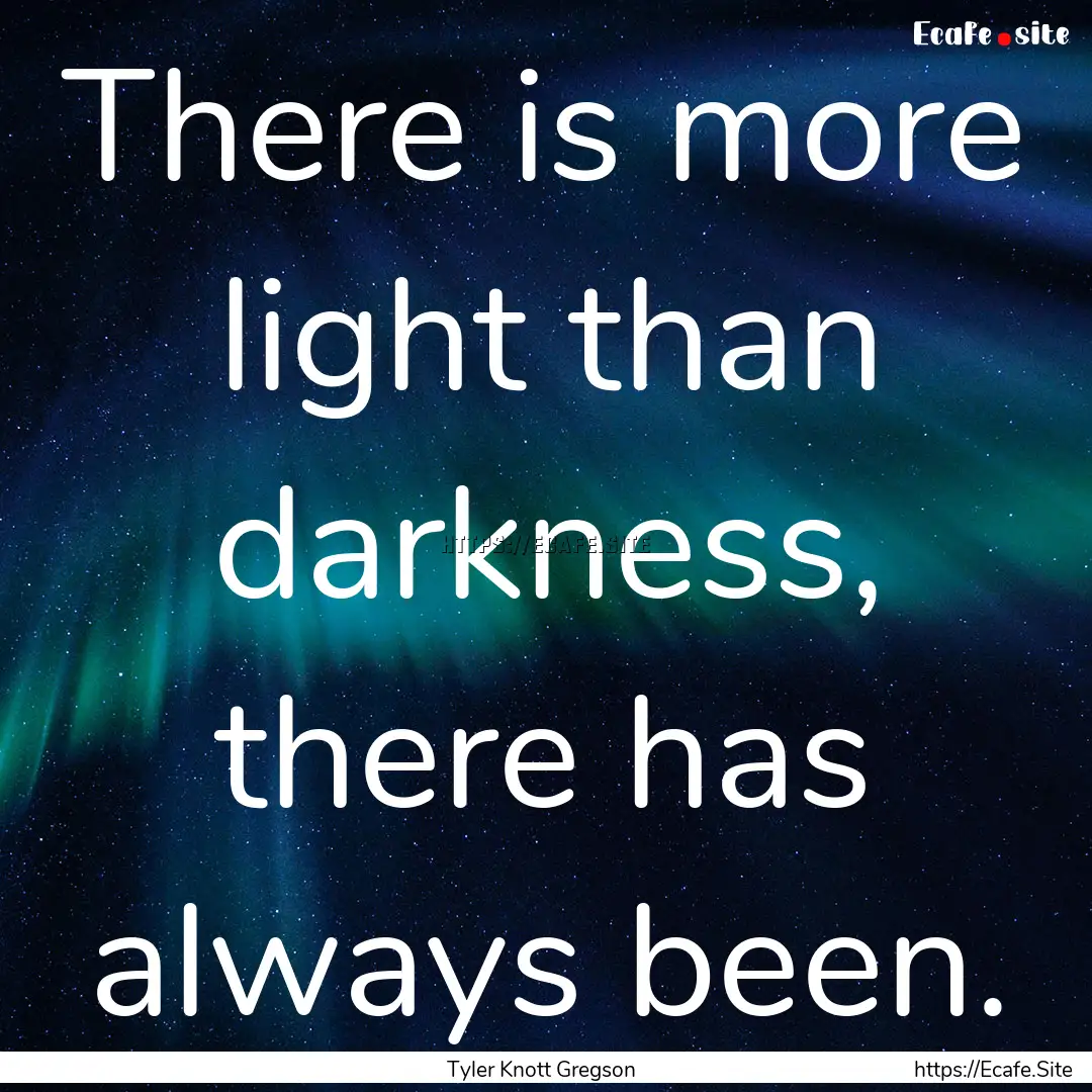 There is more light than darkness, there.... : Quote by Tyler Knott Gregson