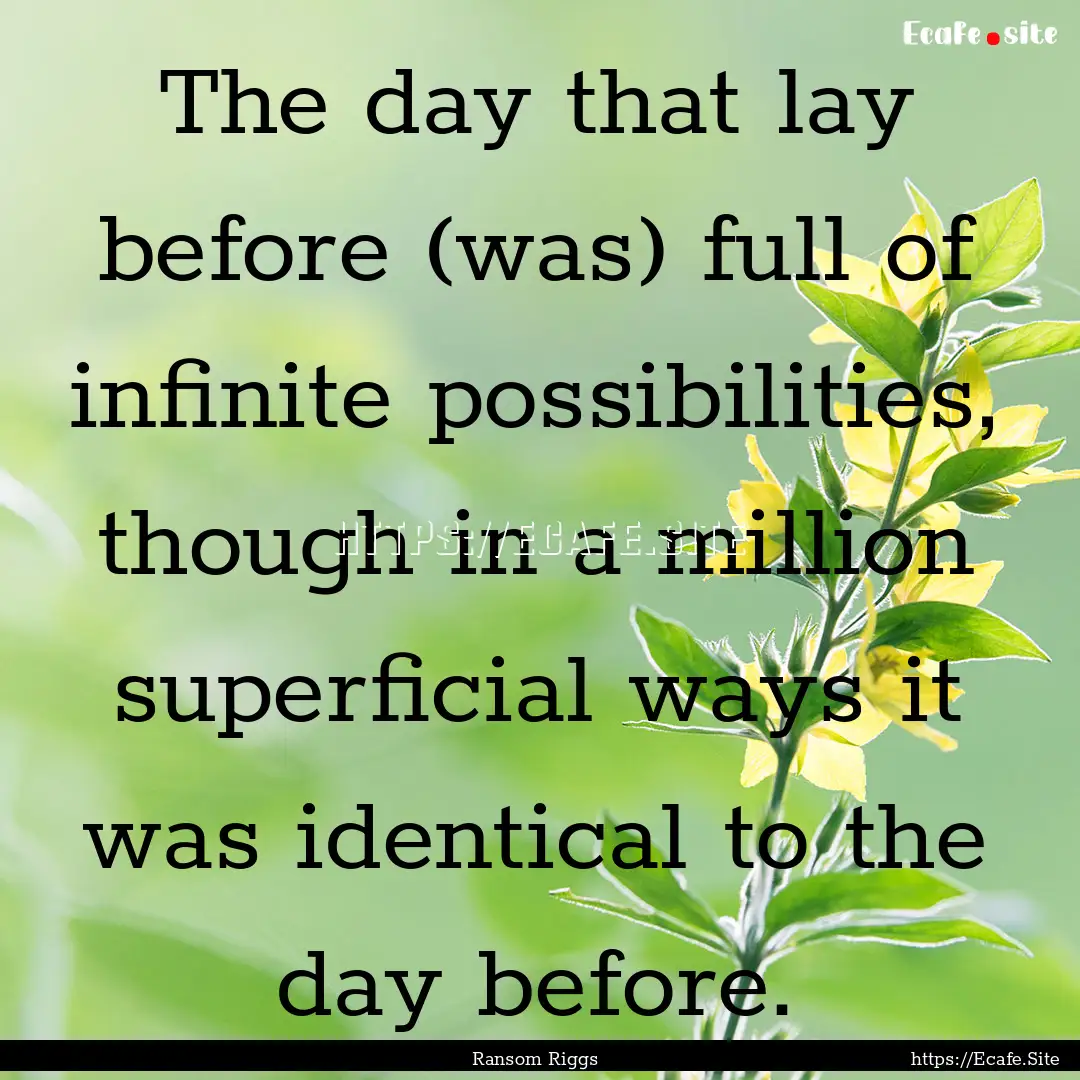 The day that lay before (was) full of infinite.... : Quote by Ransom Riggs