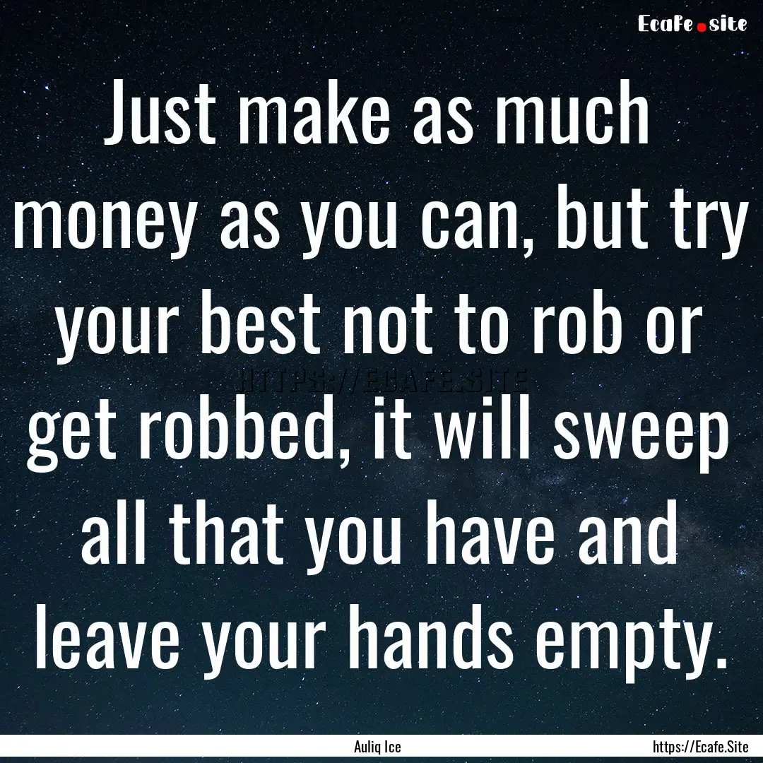 Just make as much money as you can, but try.... : Quote by Auliq Ice