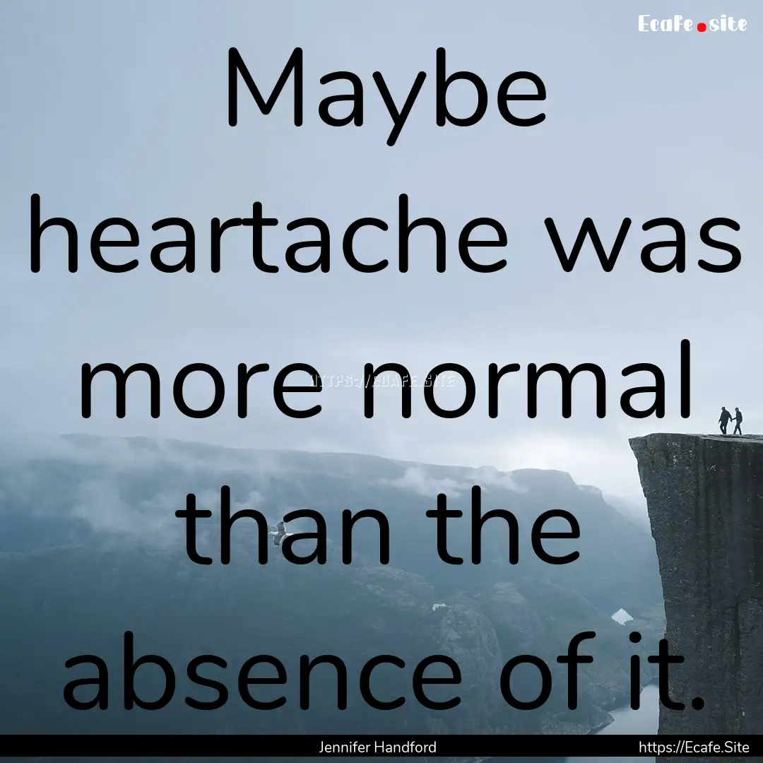 Maybe heartache was more normal than the.... : Quote by Jennifer Handford